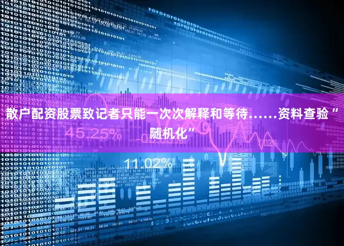 散户配资股票致记者只能一次次解释和等待……资料查验“随机化”