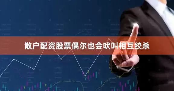 散户配资股票偶尔也会吠叫相互绞杀