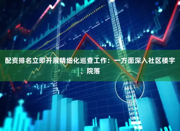 配资排名立即开展精细化巡查工作：一方面深入社区楼宇、院落