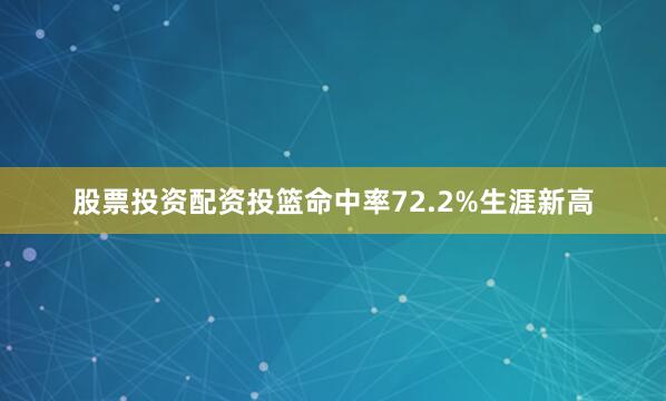 股票投资配资投篮命中率72.2%生涯新高