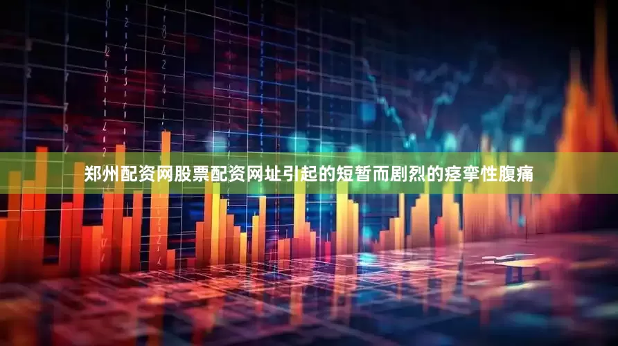 郑州配资网股票配资网址引起的短暂而剧烈的痉挛性腹痛
