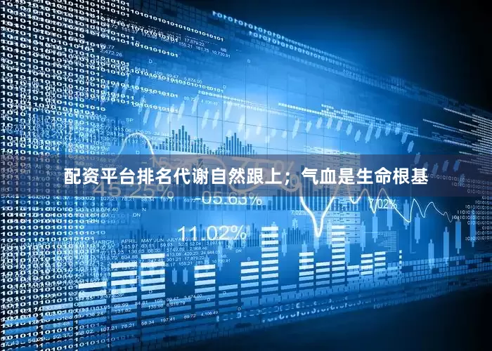 配资平台排名代谢自然跟上；气血是生命根基