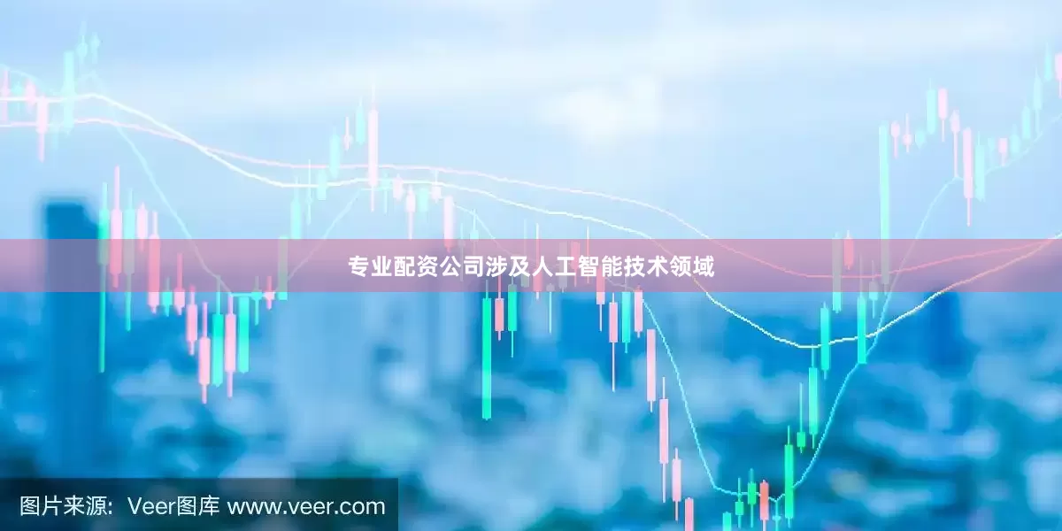 专业配资公司涉及人工智能技术领域