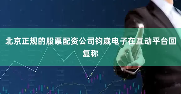 北京正规的股票配资公司钧崴电子在互动平台回复称