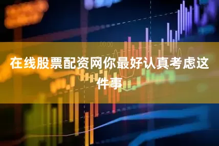 在线股票配资网你最好认真考虑这件事