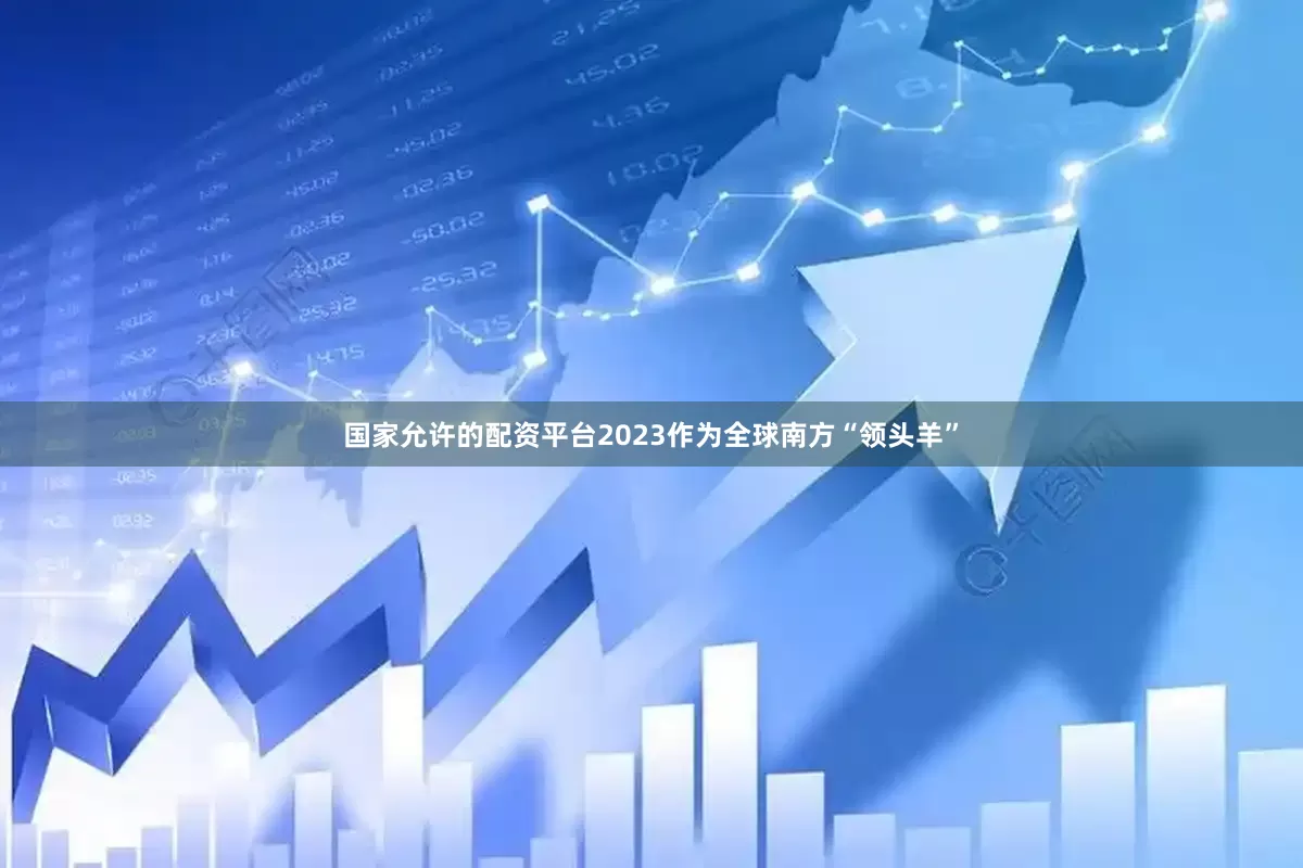 国家允许的配资平台2023作为全球南方“领头羊”