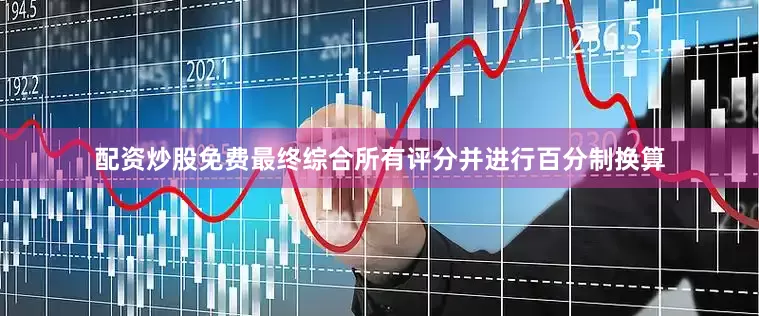 配资炒股免费最终综合所有评分并进行百分制换算