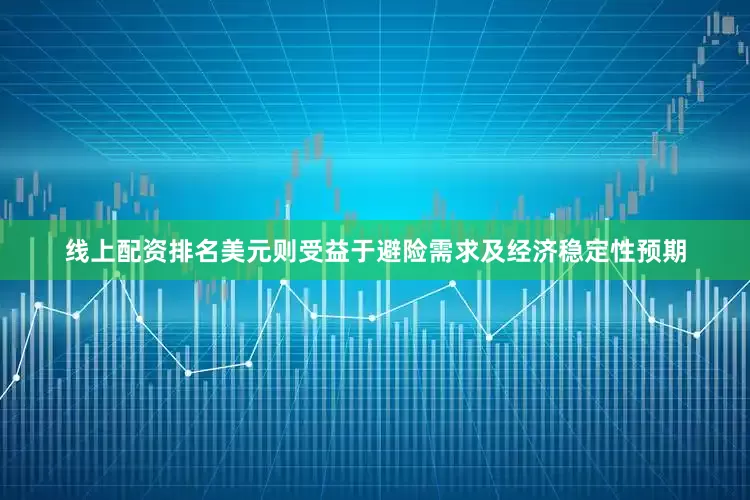 线上配资排名美元则受益于避险需求及经济稳定性预期