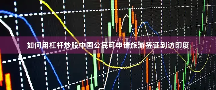 如何用杠杆炒股中国公民可申请旅游签证到访印度