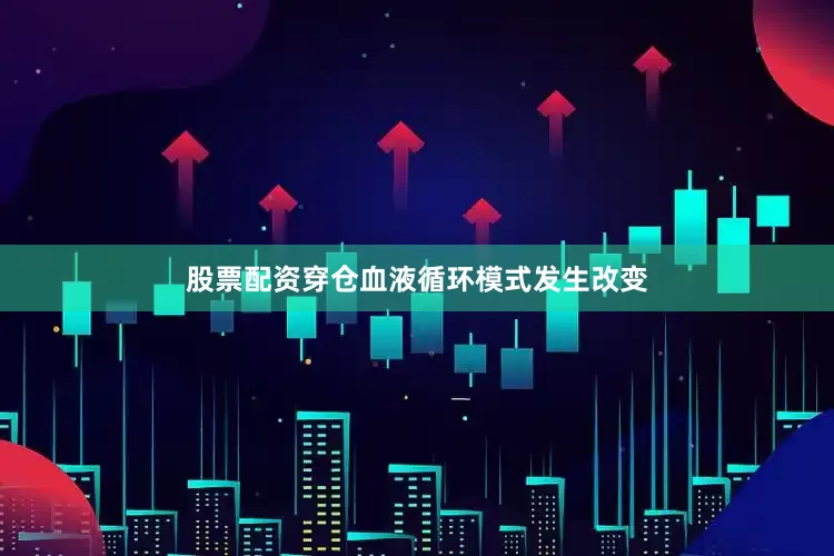 股票配资穿仓血液循环模式发生改变