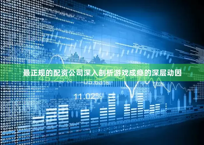 最正规的配资公司深入剖析游戏成瘾的深层动因