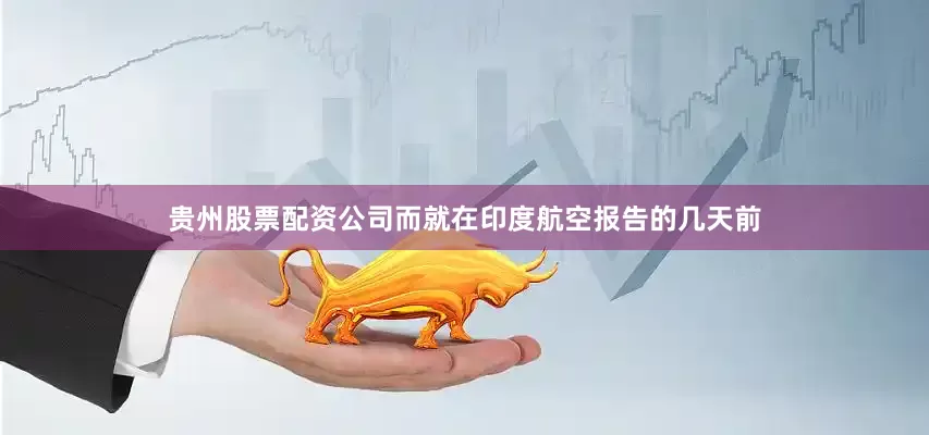 贵州股票配资公司而就在印度航空报告的几天前
