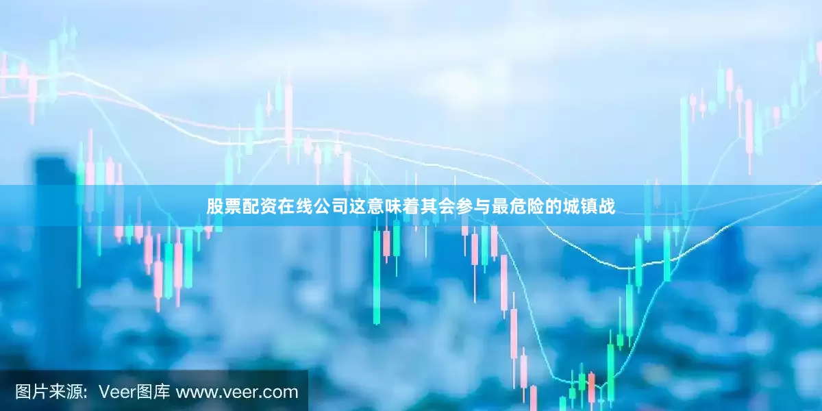 股票配资在线公司这意味着其会参与最危险的城镇战