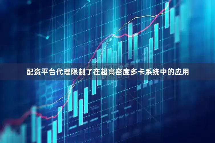 配资平台代理限制了在超高密度多卡系统中的应用