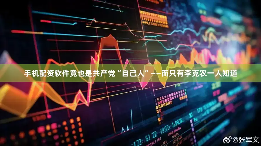 手机配资软件竟也是共产党“自己人”——而只有李克农一人知道