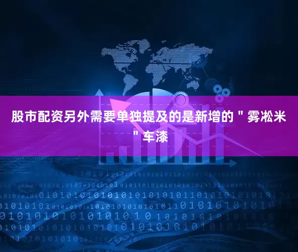 股市配资另外需要单独提及的是新增的＂雾凇米＂车漆
