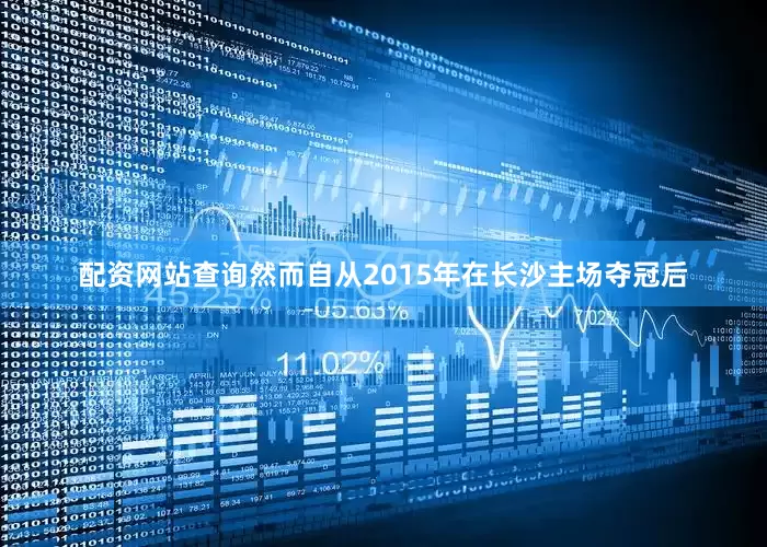 配资网站查询然而自从2015年在长沙主场夺冠后