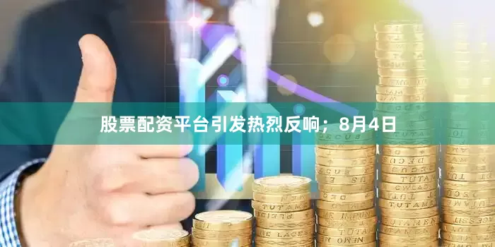 股票配资平台引发热烈反响；8月4日