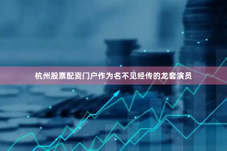 杭州股票配资门户作为名不见经传的龙套演员