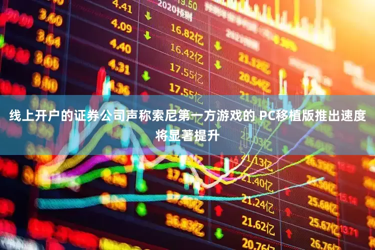 线上开户的证券公司声称索尼第一方游戏的 PC移植版推出速度将显著提升