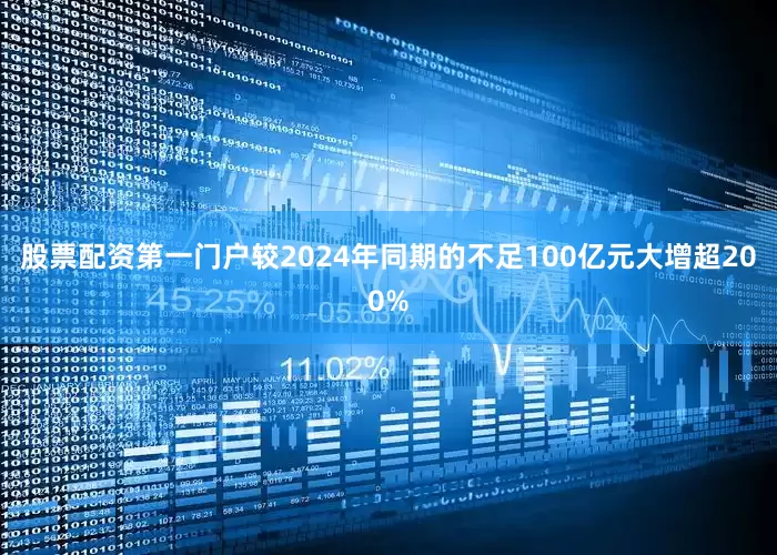 股票配资第一门户较2024年同期的不足100亿元大增超200%