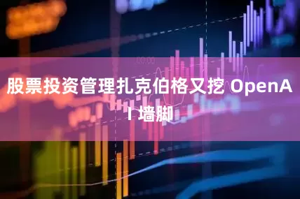 股票投资管理扎克伯格又挖 OpenAI 墙脚