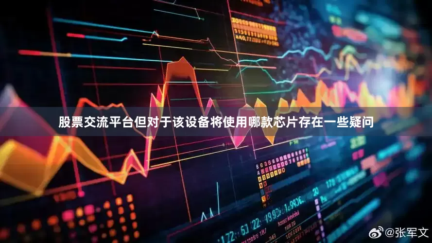 股票交流平台但对于该设备将使用哪款芯片存在一些疑问